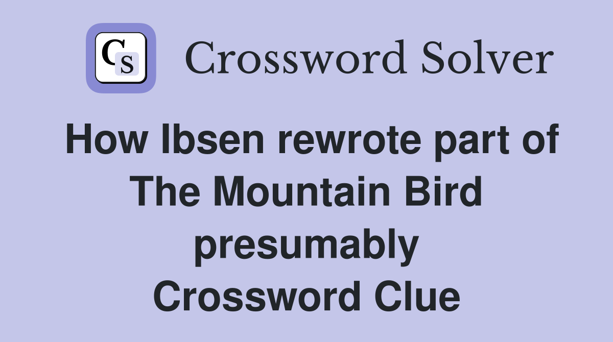 How Ibsen rewrote part of The Mountain Bird presumably Crossword Clue