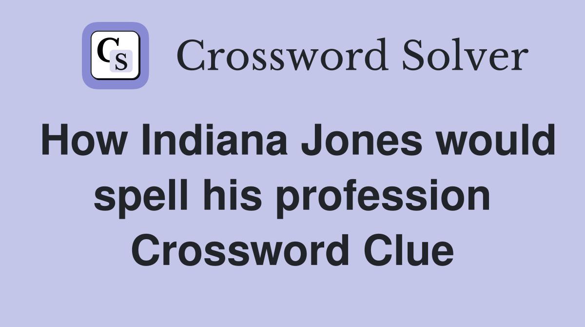 How Indiana Jones would spell his profession Crossword Clue