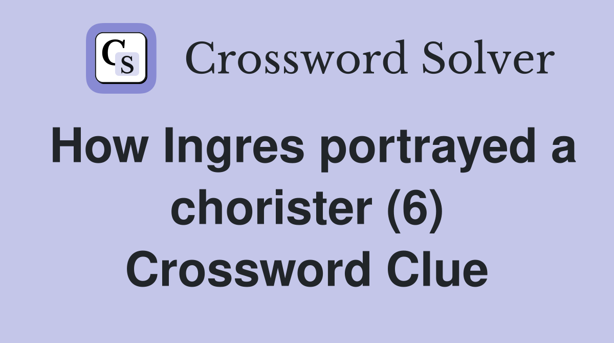 How Ingres portrayed a chorister (6) Crossword Clue
