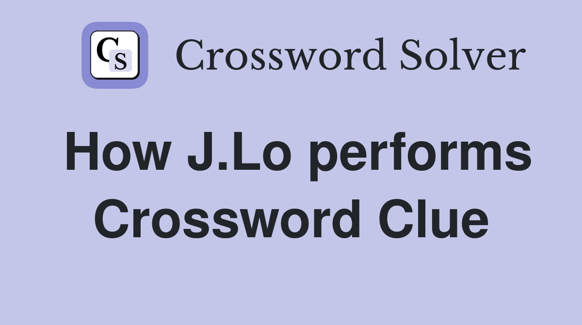 How J.Lo performs Crossword Clue