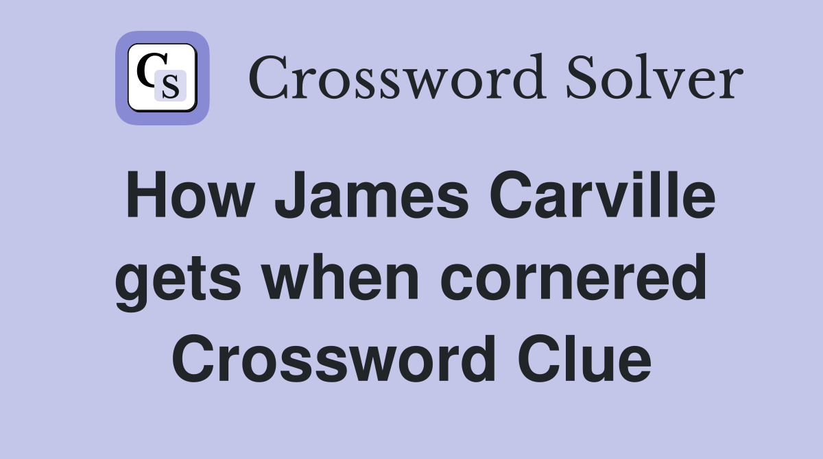 How James Carville gets when cornered Crossword Clue