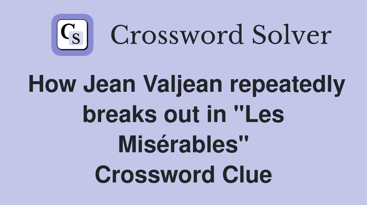How Jean Valjean repeatedly breaks out in "Les Misérables" Crossword Clue
