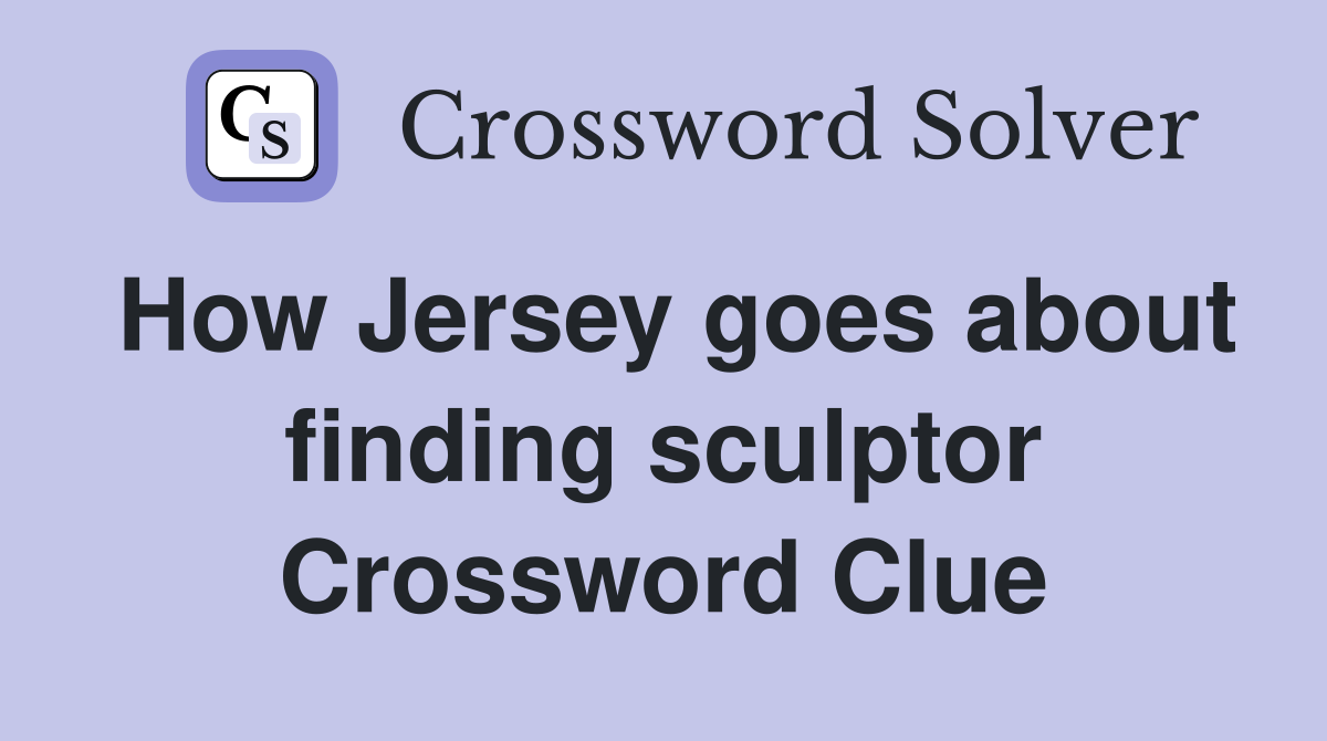 How Jersey goes about finding sculptor Crossword Clue