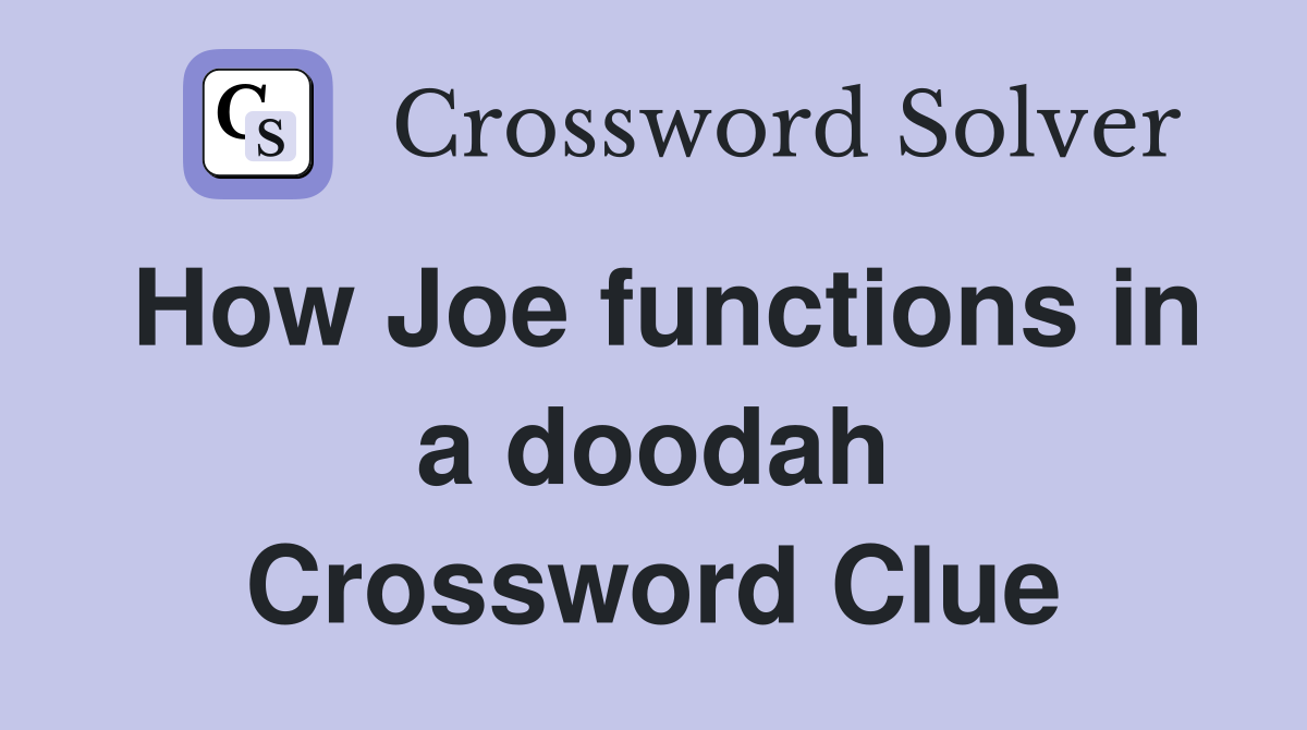How Joe functions in a doodah Crossword Clue