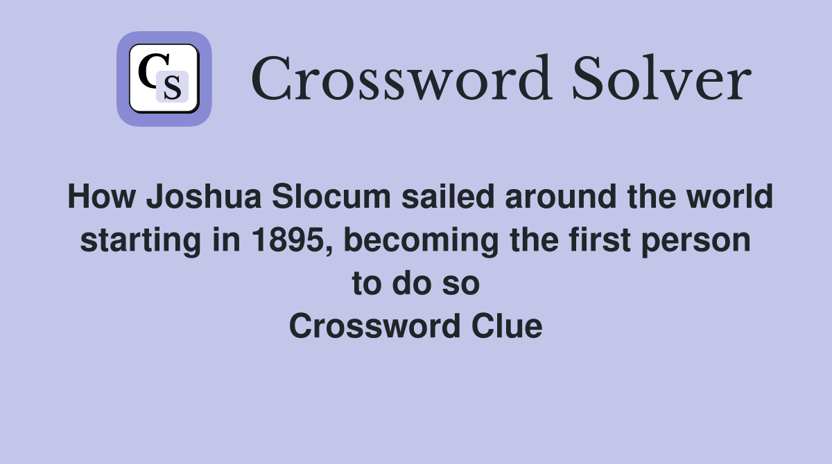 How Joshua Slocum sailed around the world starting in 1895, becoming the first person to do so Crossword Clue