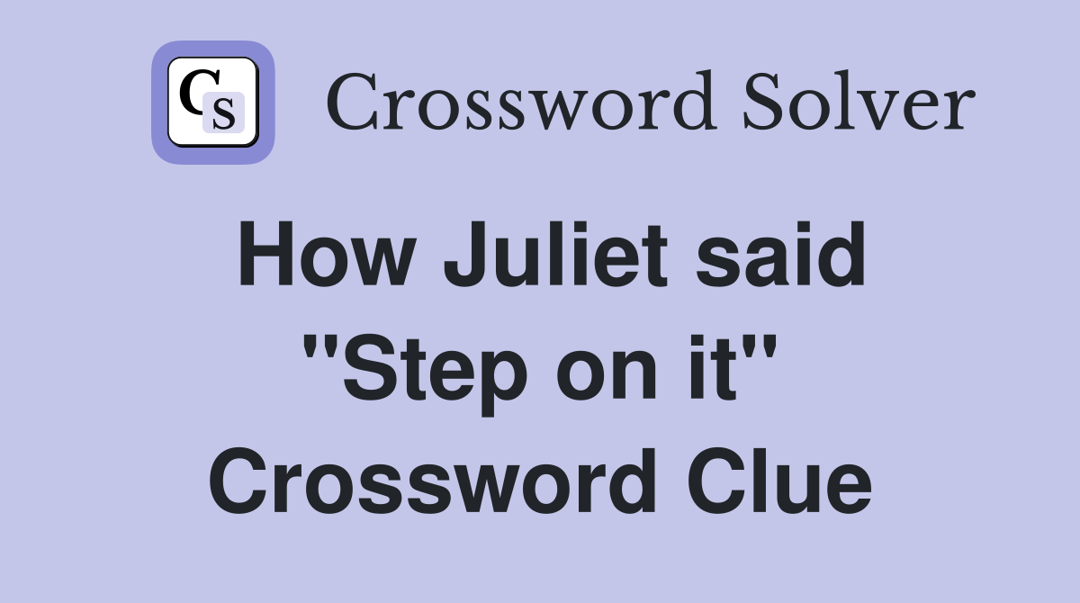 How Juliet said ''Step on it'' Crossword Clue