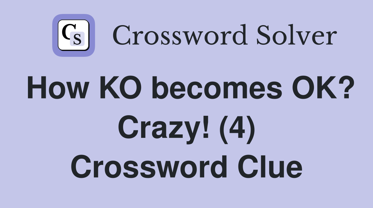 How KO becomes OK? Crazy! (4) Crossword Clue