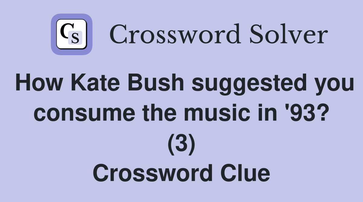 How Kate Bush suggested you consume the music in '93? (3) Crossword Clue