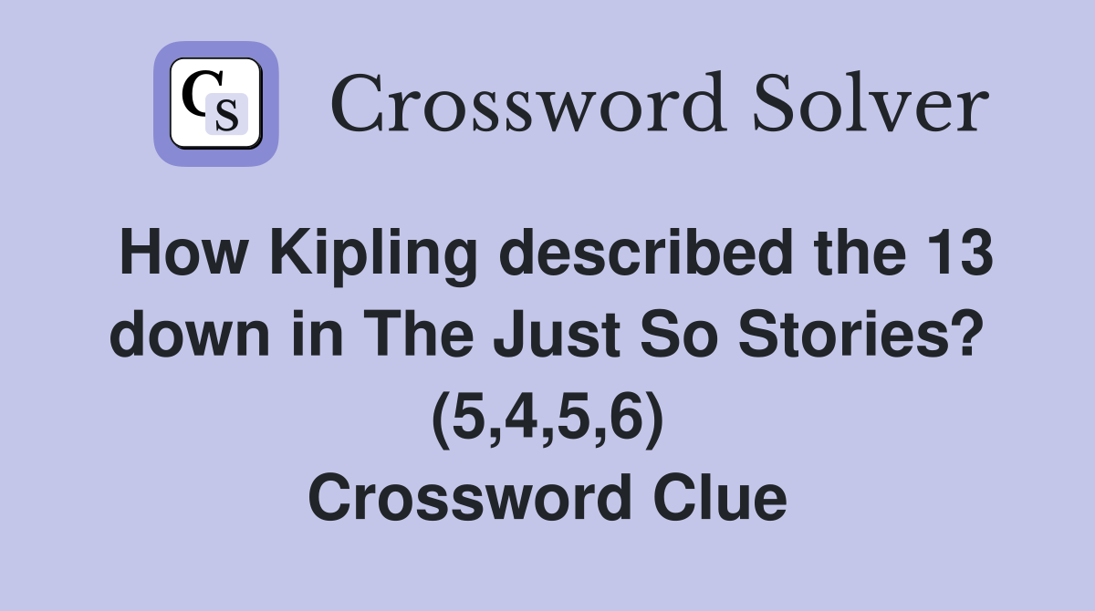 How Kipling described the 13 down in The Just So Stories? (5,4,5,6) Crossword Clue