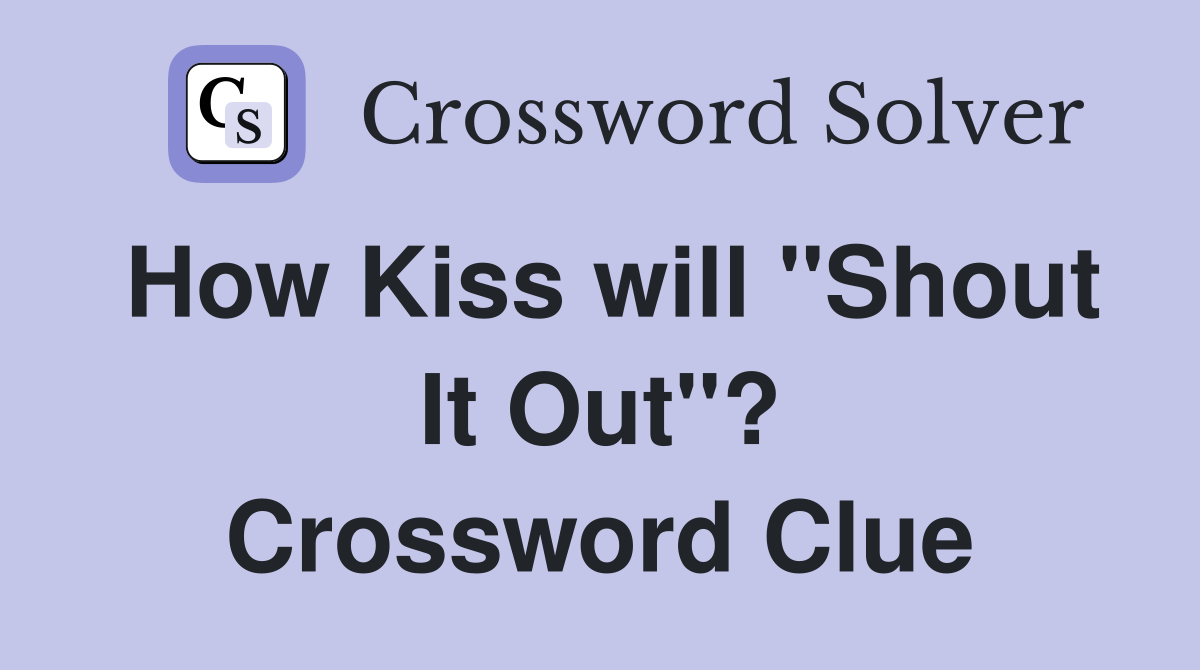 How Kiss will "Shout It Out"? Crossword Clue