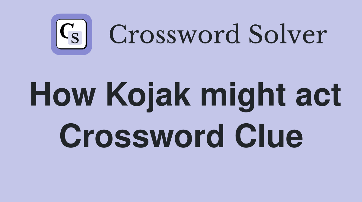 How Kojak might act Crossword Clue