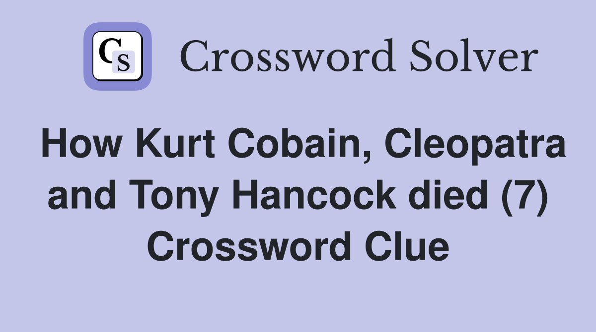 How Kurt Cobain, Cleopatra and Tony Hancock died (7) Crossword Clue