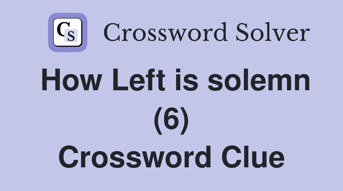 How Left is solemn (6) Crossword Clue