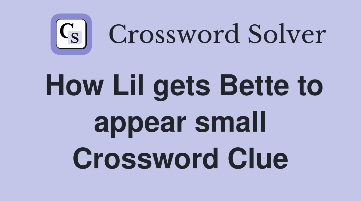How Lil gets Bette to appear small Crossword Clue