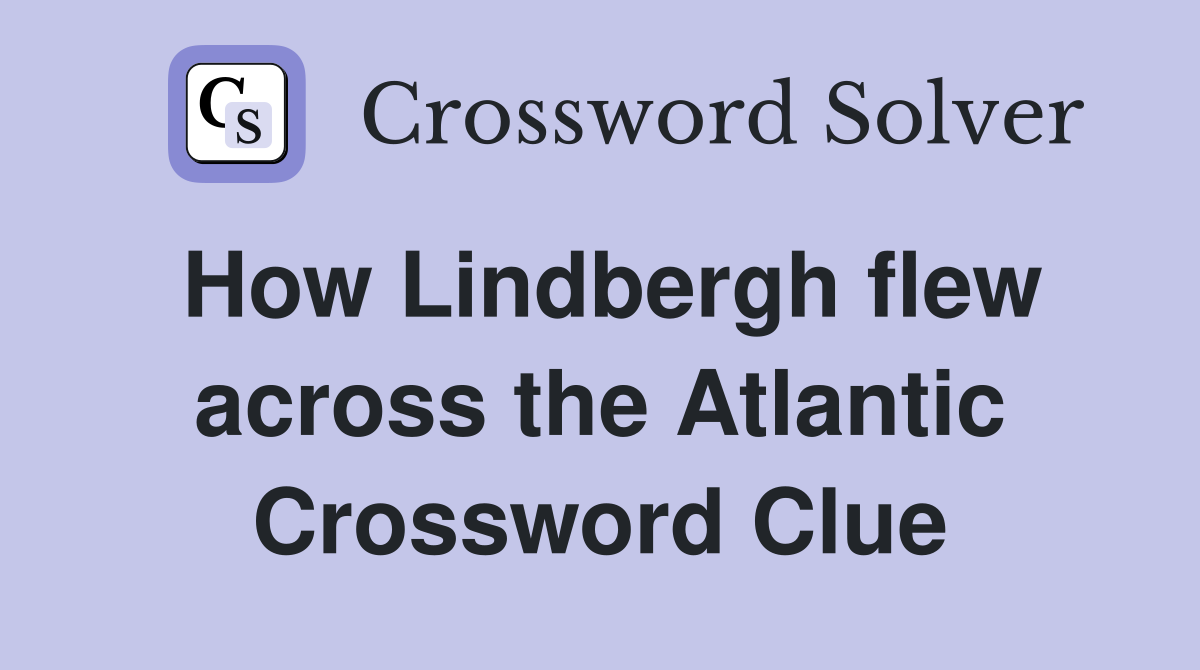 How Lindbergh flew across the Atlantic Crossword Clue