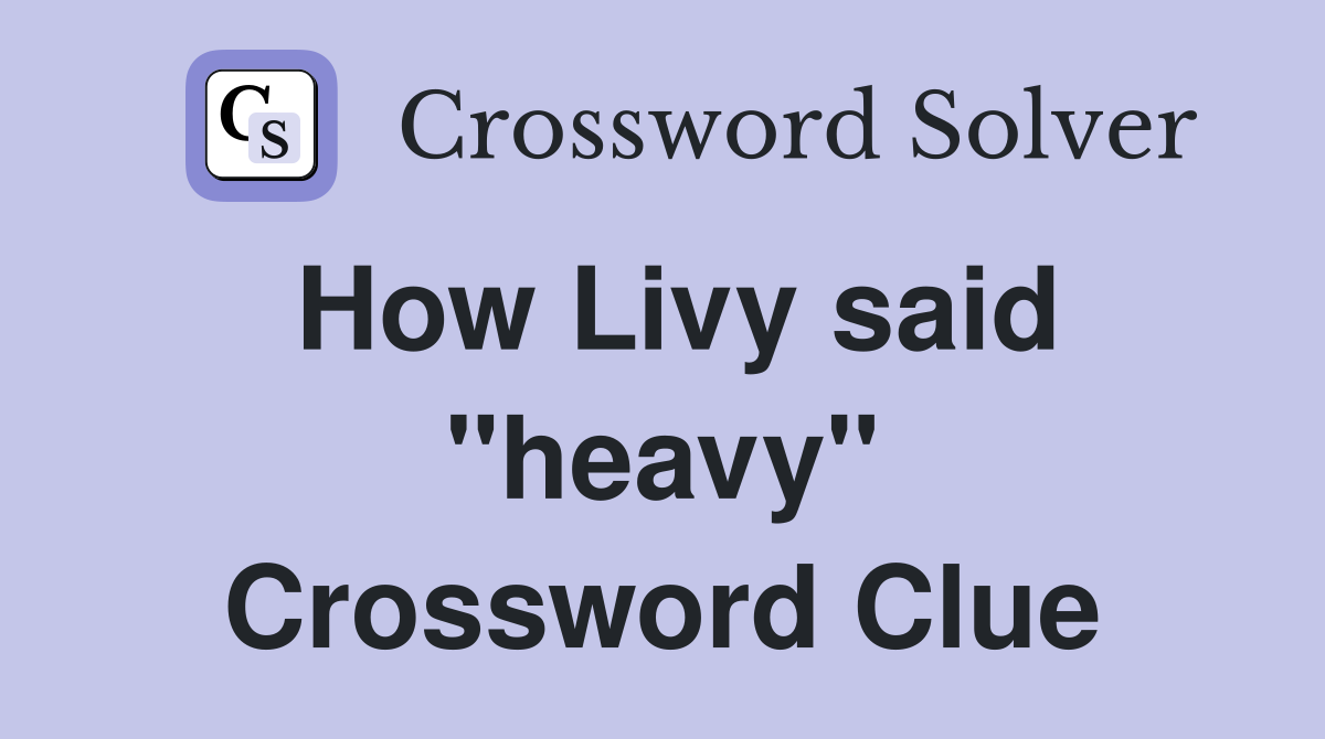 How Livy said "heavy" Crossword Clue
