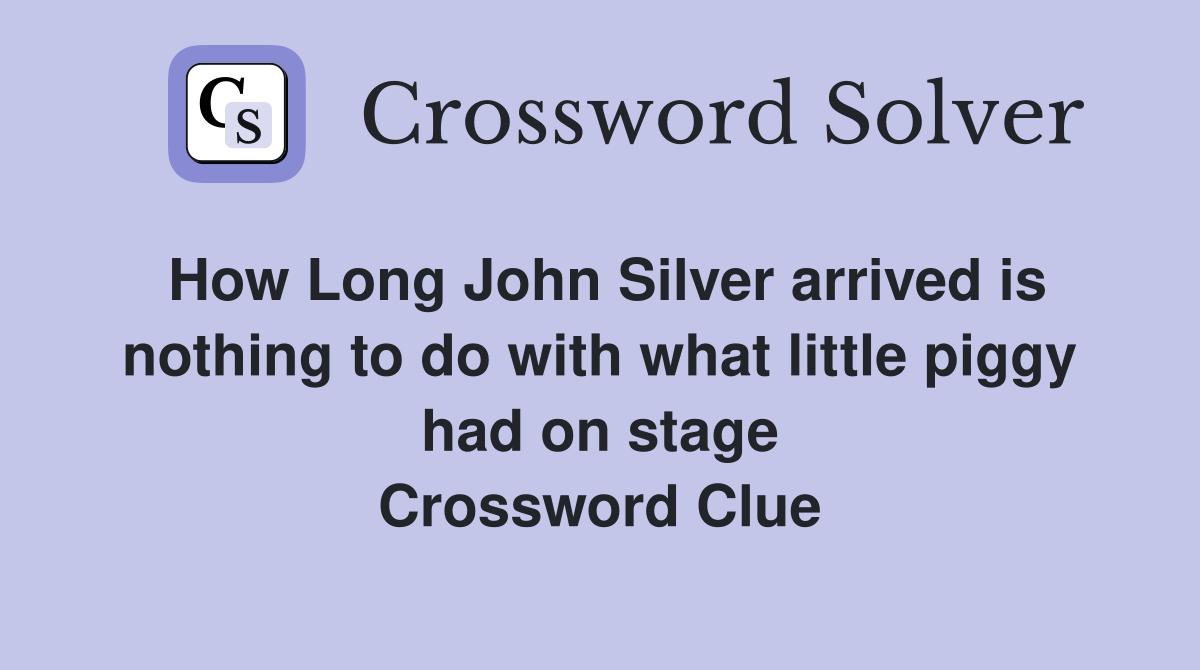 How Long John Silver arrived is nothing to do with what little piggy had on stage Crossword Clue