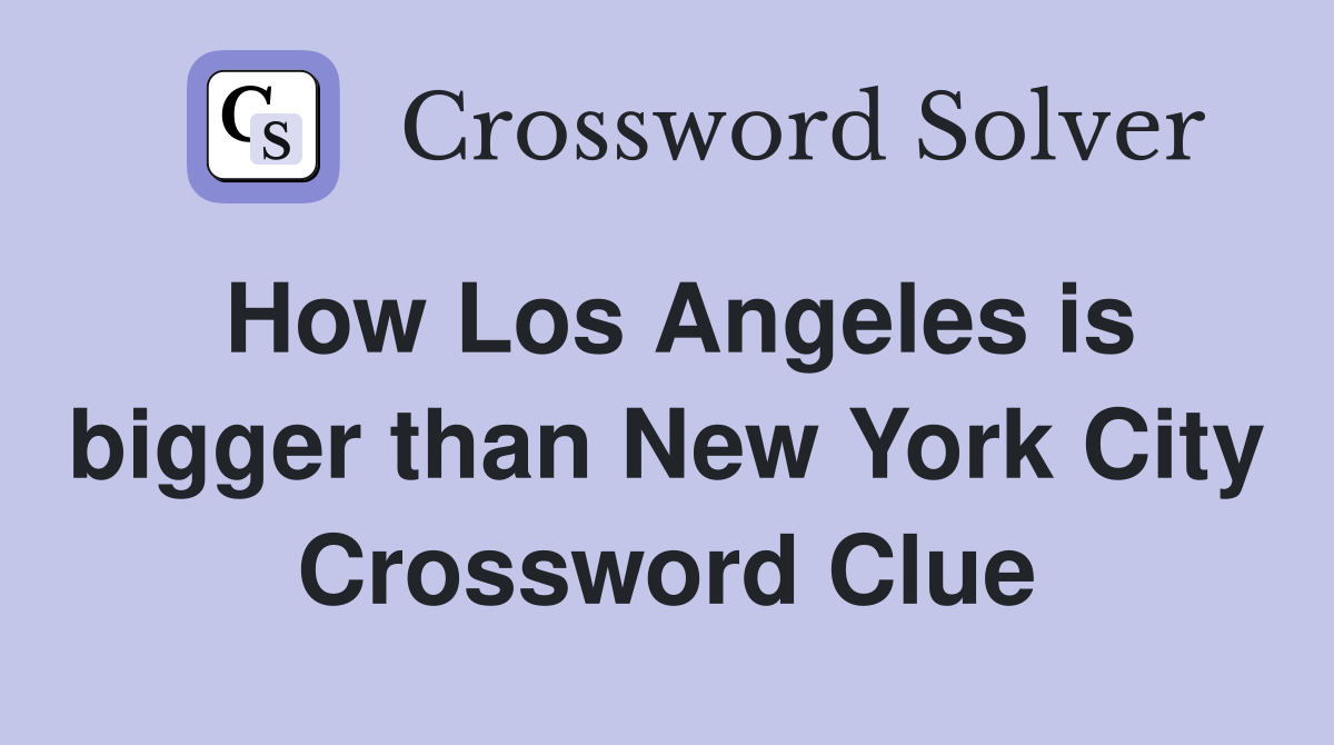 How Los Angeles is bigger than New York City Crossword Clue