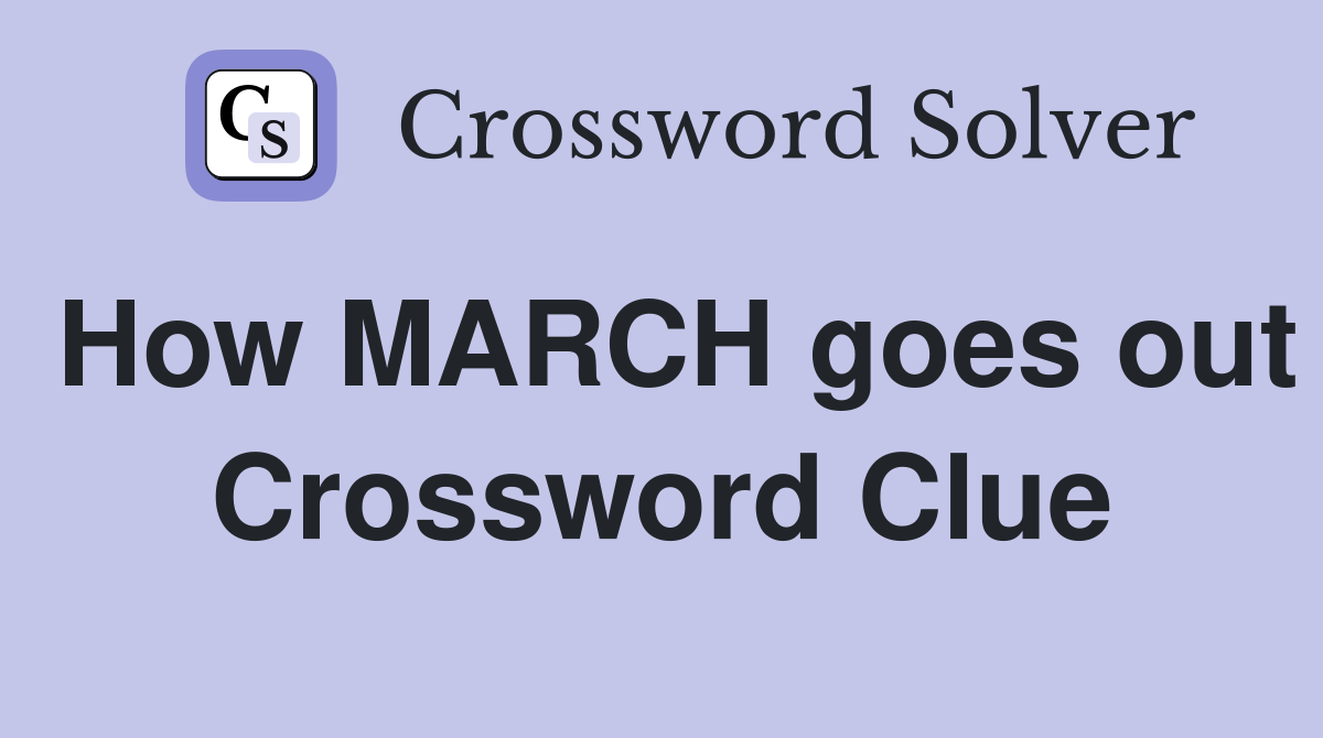 How MARCH goes out Crossword Clue