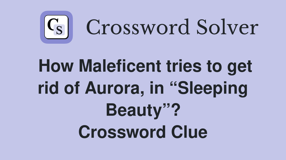 How Maleficent tries to get rid of Aurora, in “Sleeping Beauty”? Crossword Clue