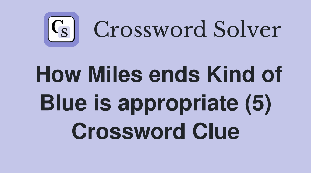 How Miles ends Kind of Blue is appropriate (5) Crossword Clue