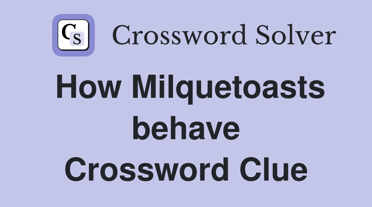 How Milquetoasts behave Crossword Clue
