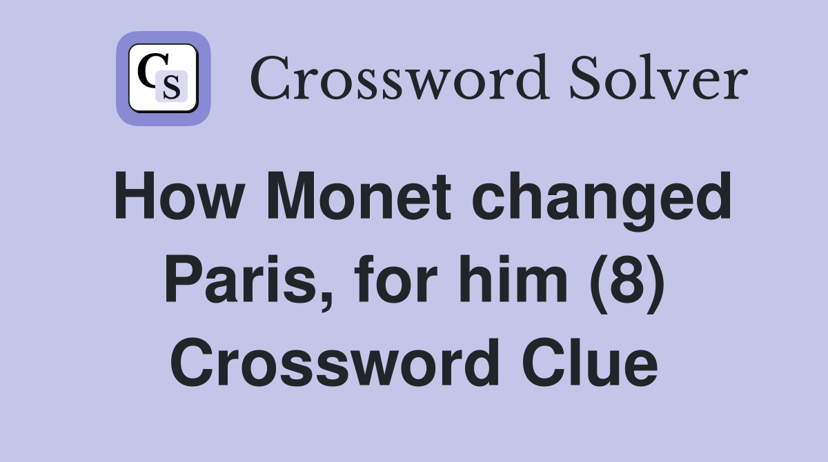 How Monet changed Paris, for him (8) Crossword Clue