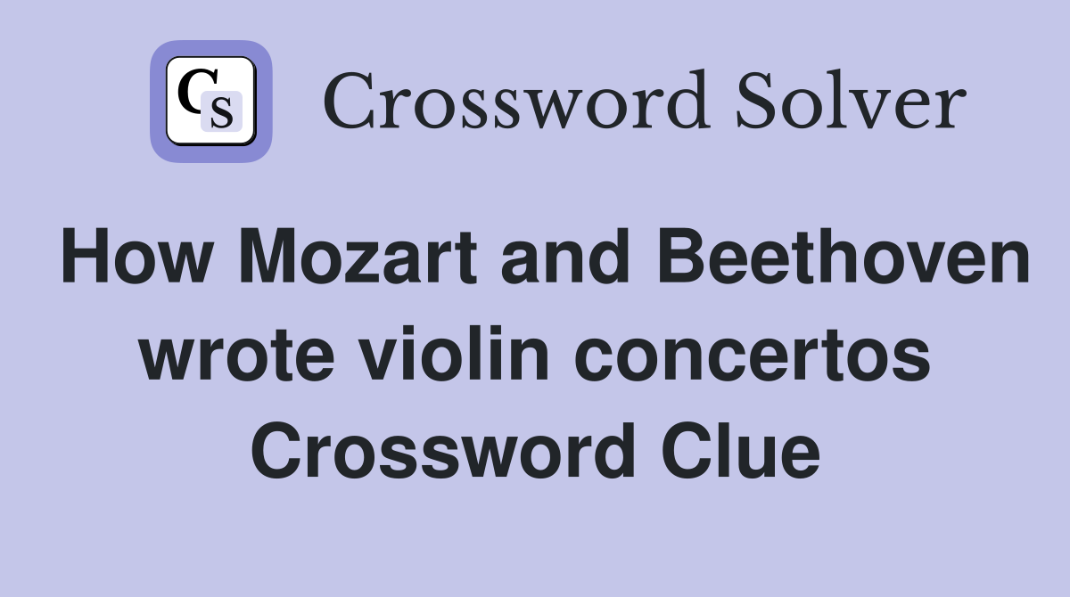 How Mozart and Beethoven wrote violin concertos Crossword Clue