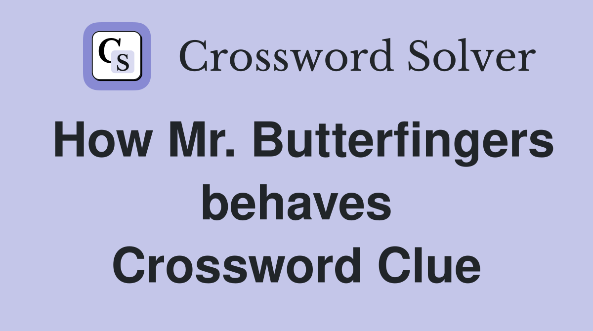 How Mr. Butterfingers behaves Crossword Clue