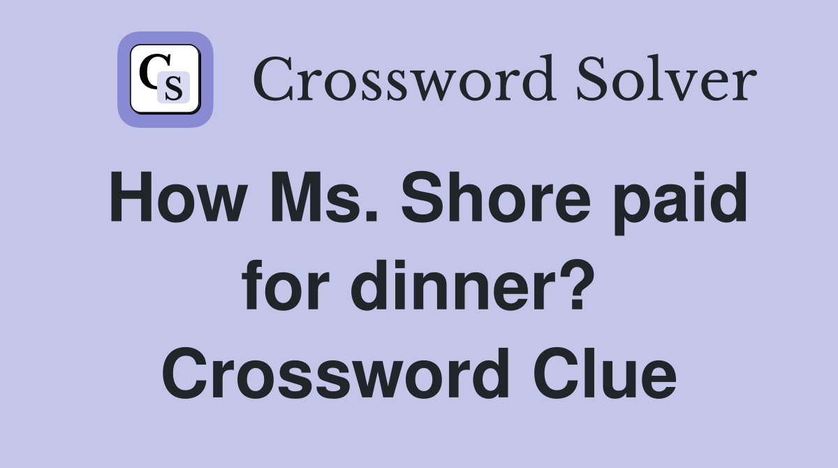 How Ms. Shore paid for dinner? Crossword Clue