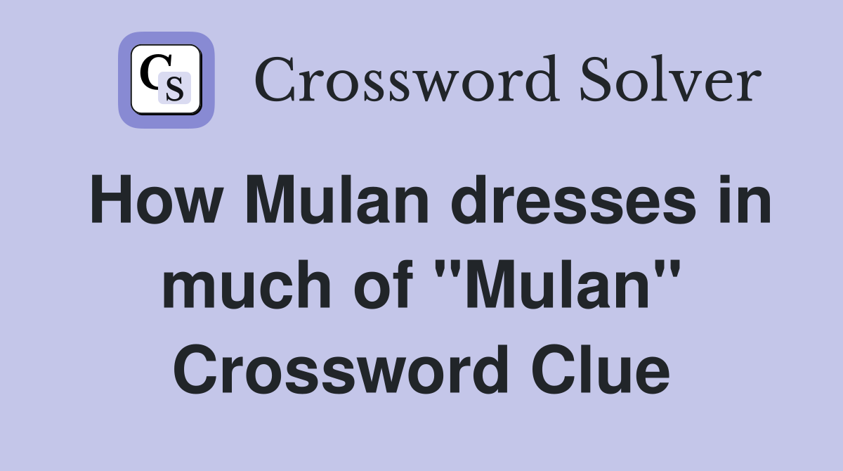 How Mulan dresses in much of "Mulan" Crossword Clue