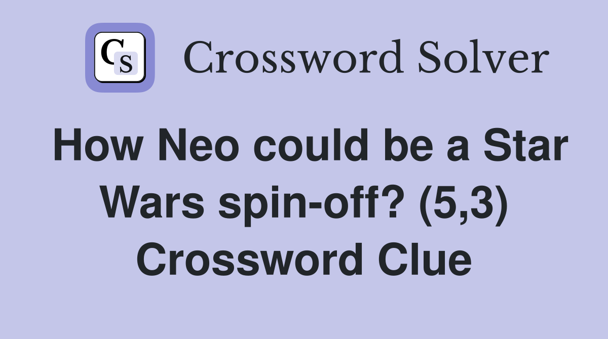 How Neo could be a Star Wars spin-off? (5,3) Crossword Clue