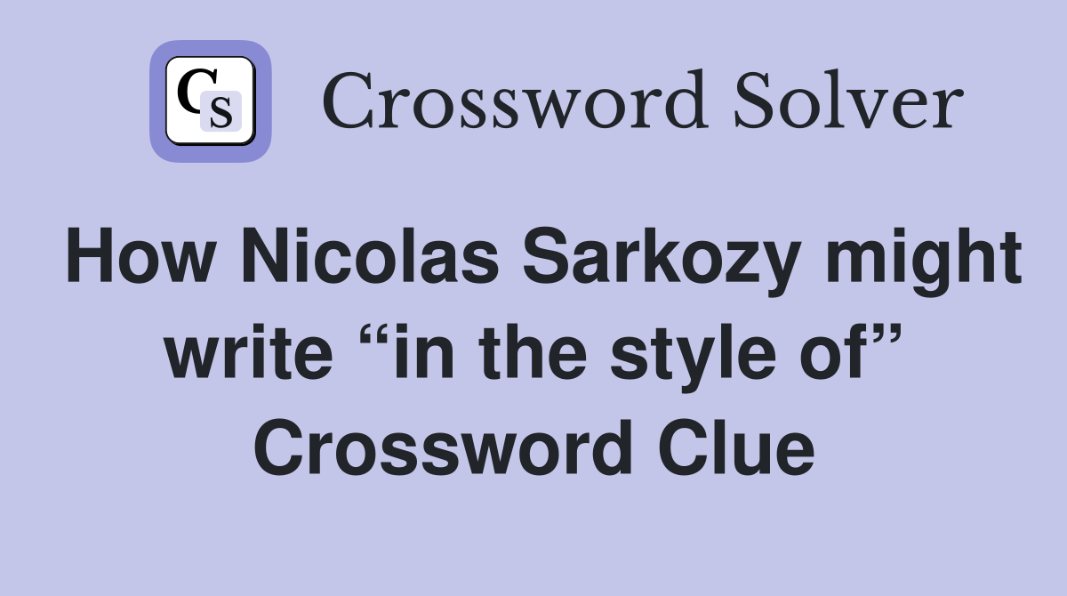 How Nicolas Sarkozy might write “in the style of” Crossword Clue