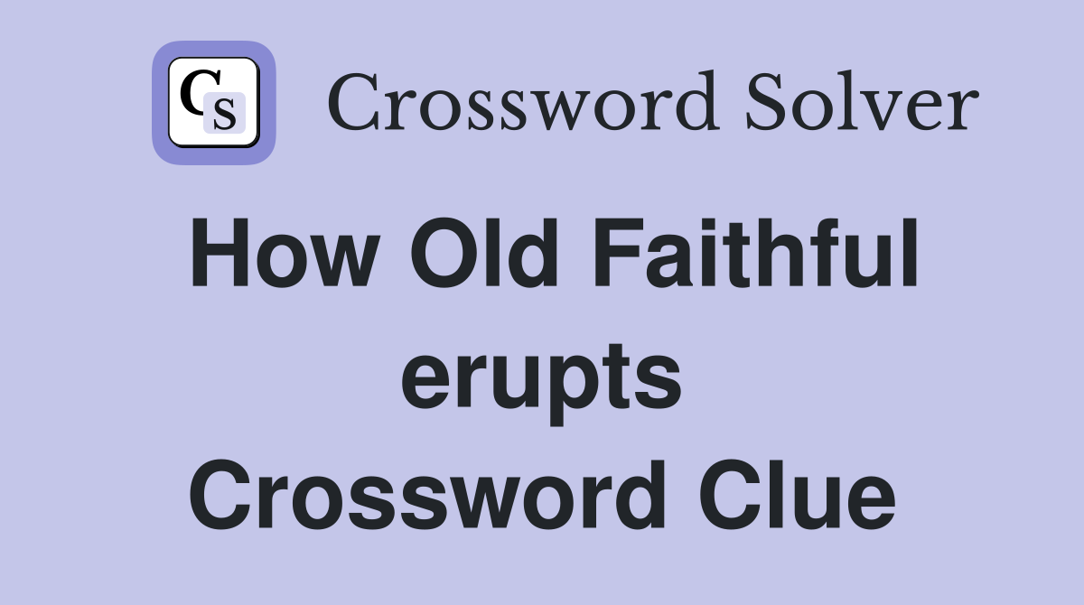 How Old Faithful erupts Crossword Clue