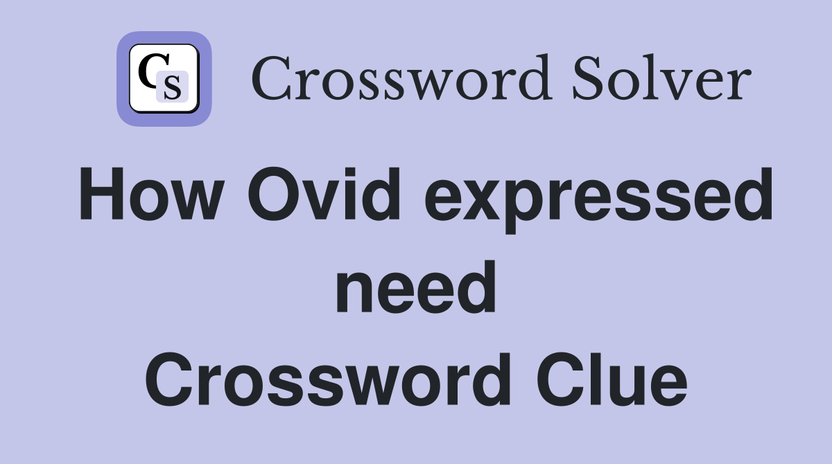 How Ovid expressed need Crossword Clue