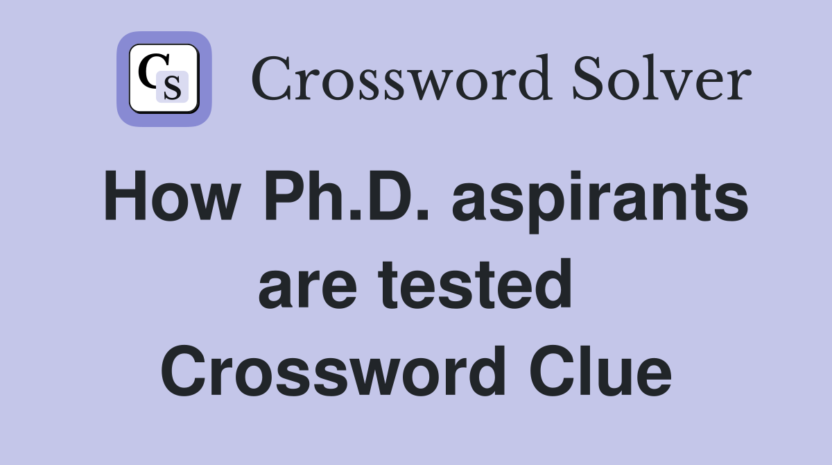 How Ph.D. aspirants are tested Crossword Clue
