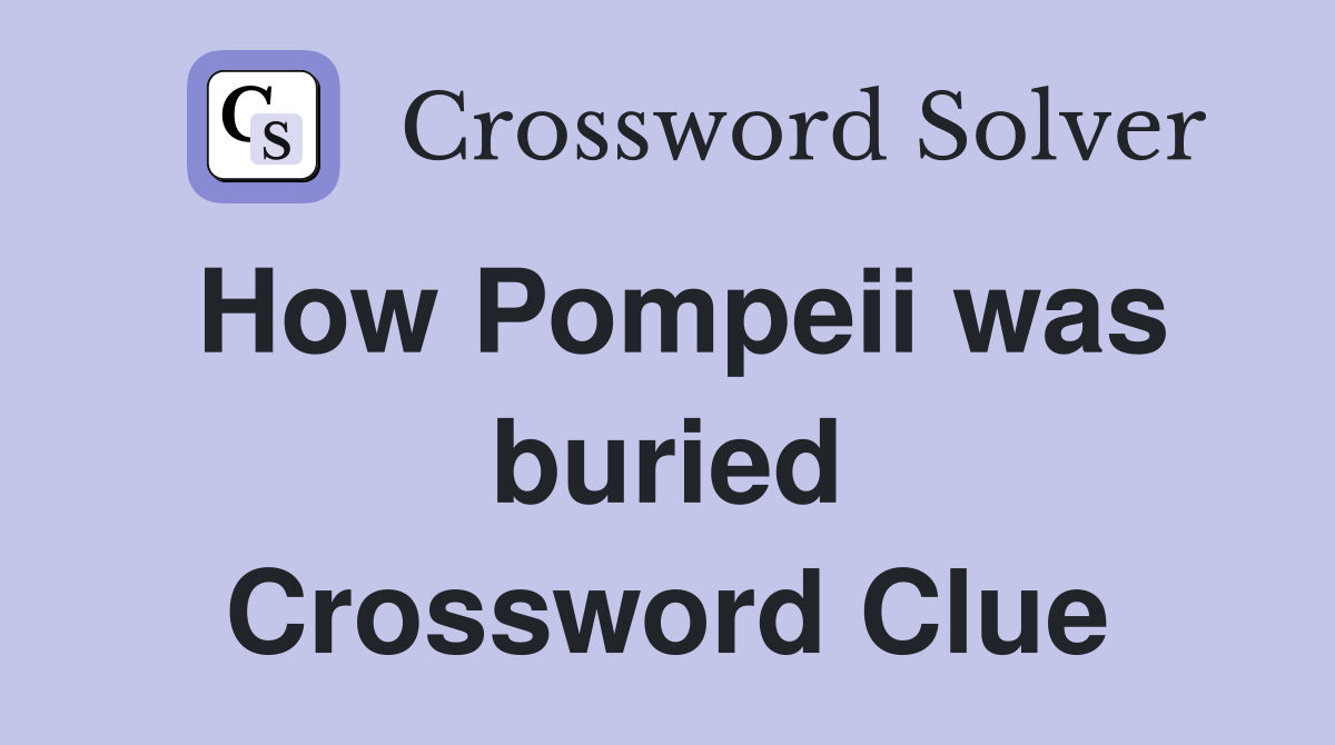 How Pompeii was buried Crossword Clue