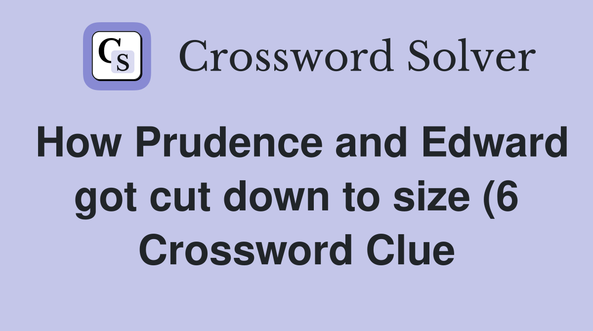 How Prudence and Edward got cut down to size (6) Crossword Clue How Prudence and Edward got cut down to size (6) Crossword Clue