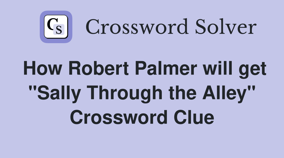 How Robert Palmer will get "Sally Through the Alley" Crossword Clue
