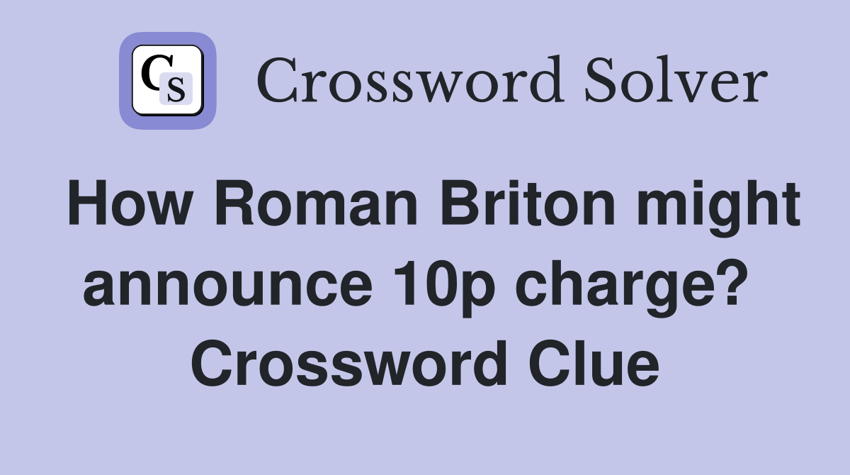 How Roman Briton might announce 10p charge?  Crossword Clue