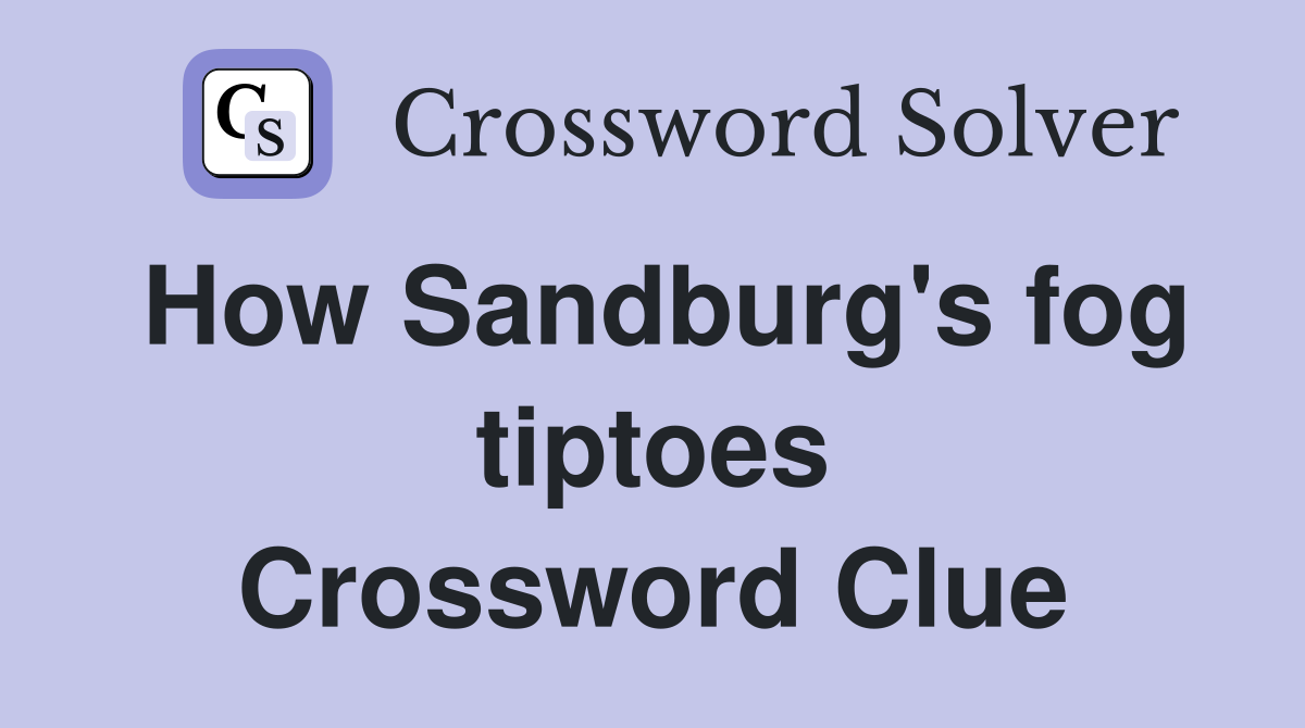 How Sandburg's fog tiptoes Crossword Clue