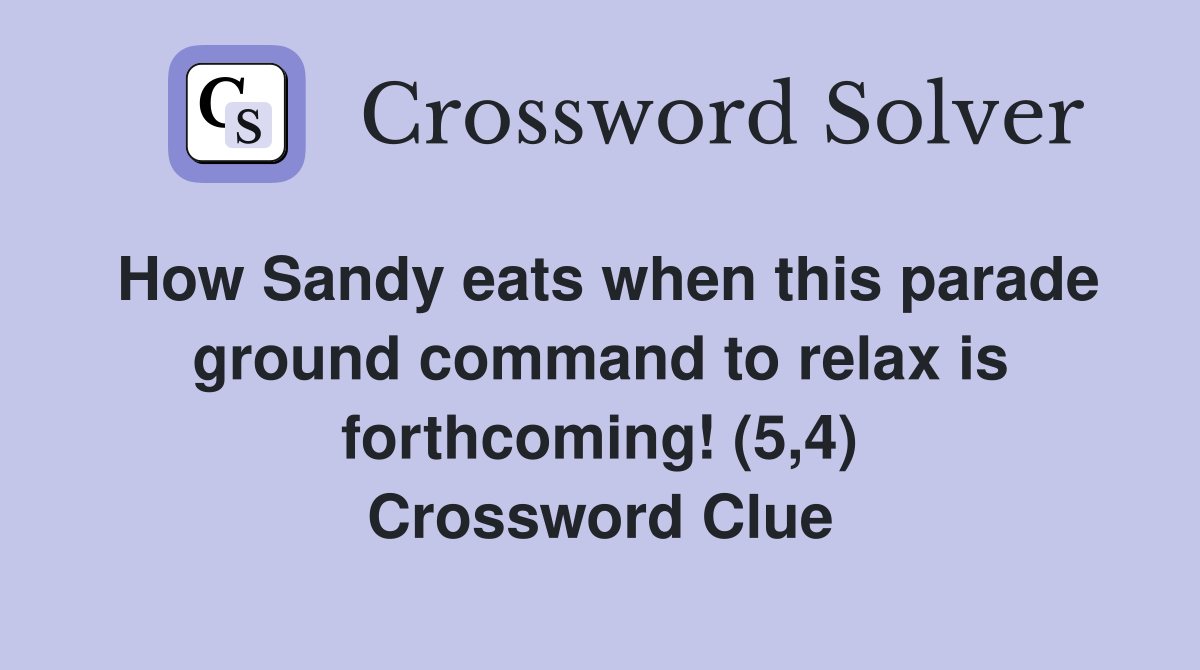 How Sandy eats when this parade ground command to relax is forthcoming! (5,4) Crossword Clue