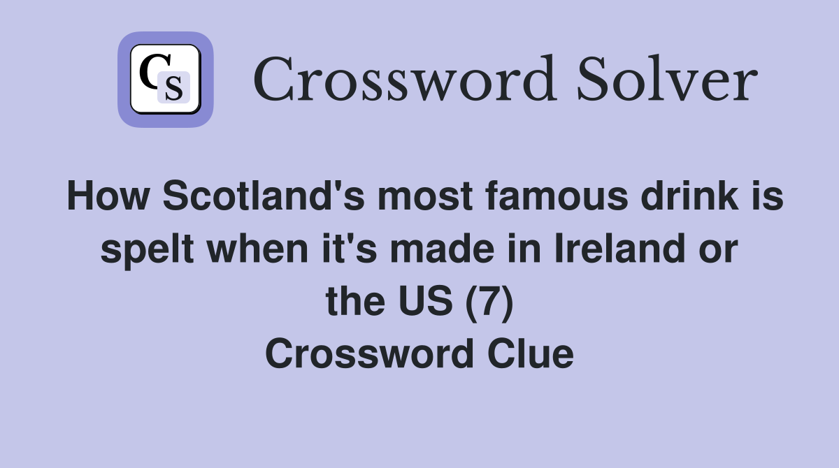 How Scotland's most famous drink is spelt when it's made in Ireland or the US (7) Crossword Clue