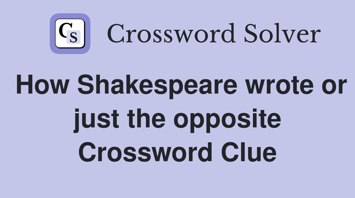 How Shakespeare wrote or just the opposite Crossword Clue