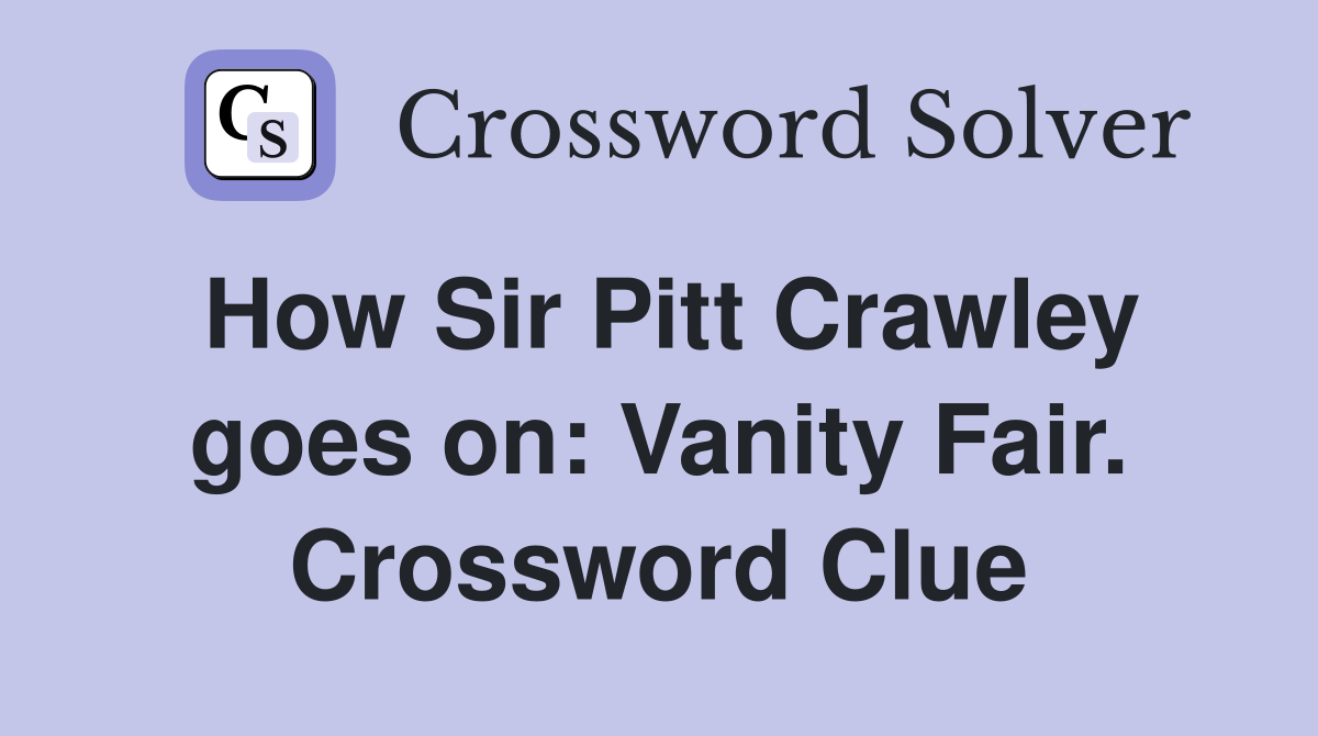 How Sir Pitt Crawley goes on: Vanity Fair. Crossword Clue