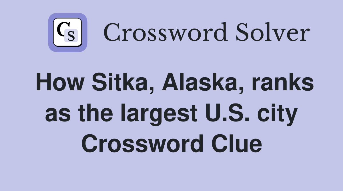 How Sitka, Alaska, ranks as the largest U.S. city Crossword Clue