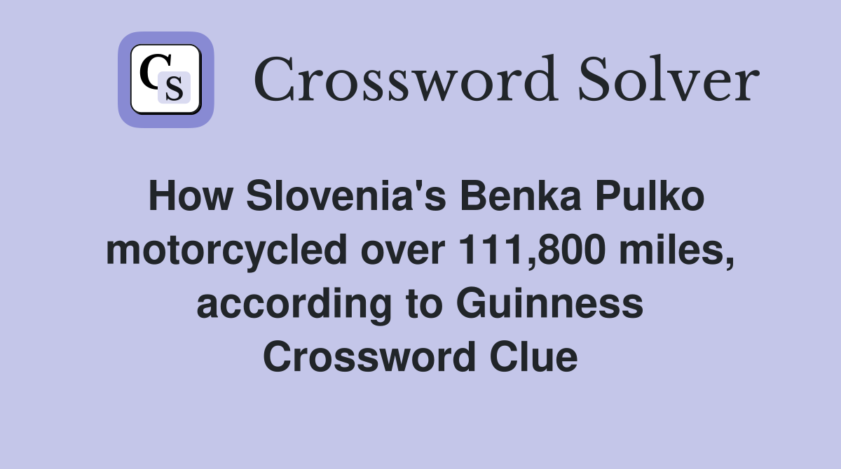 How Slovenia's Benka Pulko motorcycled over 111,800 miles, according to Guinness Crossword Clue