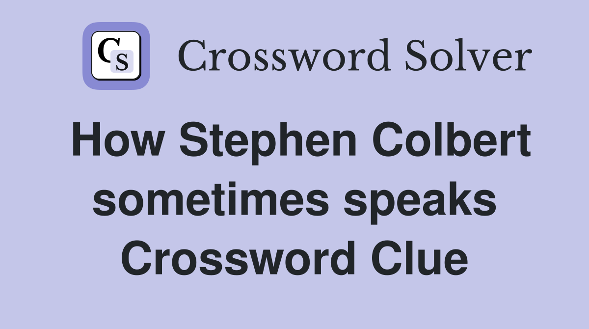 How Stephen Colbert sometimes speaks Crossword Clue