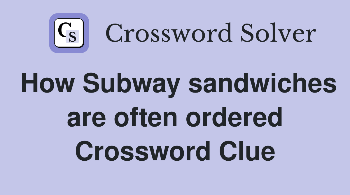 How Subway sandwiches are often ordered Crossword Clue