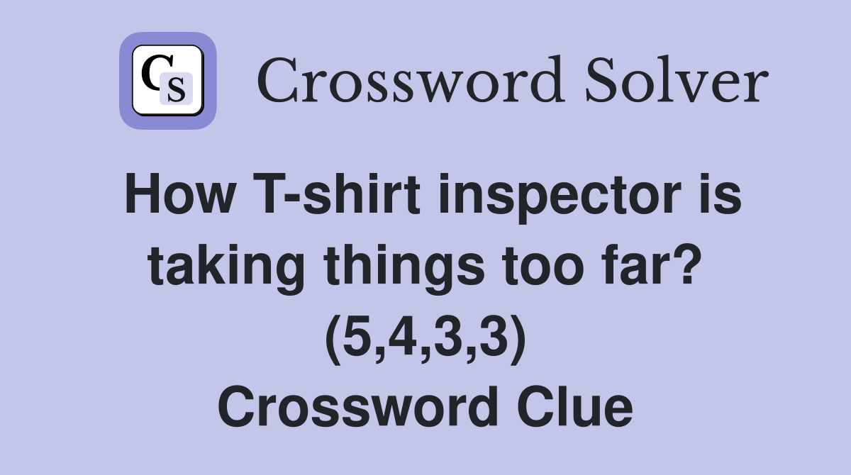 How T-shirt inspector is taking things too far? (5,4,3,3) Crossword Clue